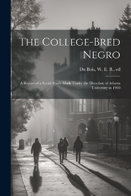 The College-bred Negro; a Report of a Social Study Made Under the Direction of Atlanta University in 1900 - 