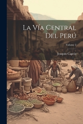 La Vía Central Del Perú; Volume 2 - Joaquín Capelo