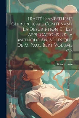 Traité d'anesthésie chirurgicale contenant la description et les applications de la méthode anesthésique de M. Paul Bert Volume c.2 - Rottenstein J B