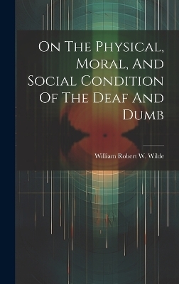 On The Physical, Moral, And Social Condition Of The Deaf And Dumb - 