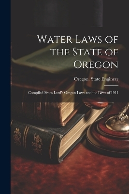 Water Laws of the State of Oregon; Compiled From Lord's Oregon Laws and the Laws of 1911 - 