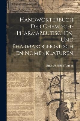 Handwörterbuch der chemisch-pharmazeutischen, und pharmakognostischen Nomenklaturen - Ernst Friedrich Anthon