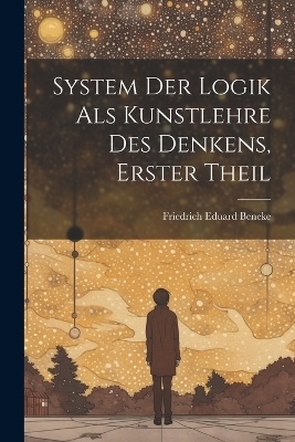 System Der Logik Als Kunstlehre Des Denkens, Erster Theil - Friedrich Eduard Beneke