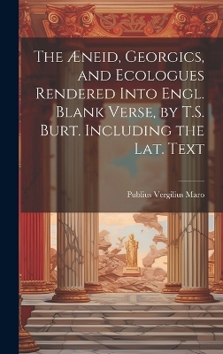 The Æneid, Georgics, and Ecologues Rendered Into Engl. Blank Verse, by T.S. Burt. Including the Lat. Text - Publius Vergilius Maro