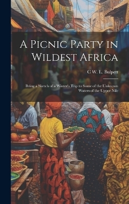 A Picnic Party in Wildest Africa - C W L Bulpett