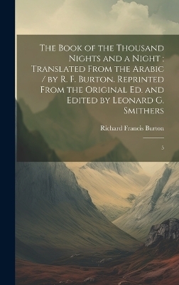 The Book of the Thousand Nights and a Night; Translated From the Arabic / by R. F. Burton. Reprinted From the Original ed. and Edited by Leonard G. Smithers - Richard Francis Burton