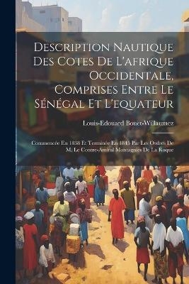Description Nautique Des Cotes De L'afrique Occidentale, Comprises Entre Le Sénégal Et L'equateur - Louis-Edouard Bouët-Willaumez