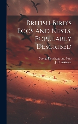 British Bird's Eggs and Nests, Popularly Described - J C Atkinson