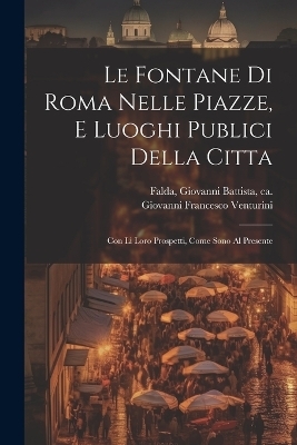 Le fontane di Roma nelle piazze, e luoghi publici della citta - 