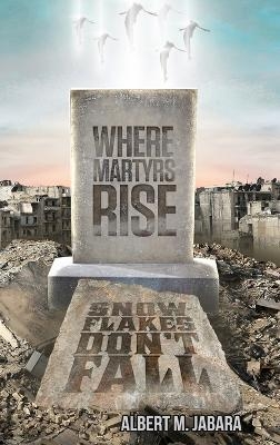 Where Martyrs Rise Snowflakes Don't Fall - Albert M Jabara