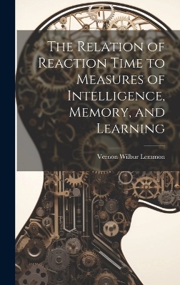 The Relation of Reaction Time to Measures of Intelligence, Memory, and Learning - Vernon Wilbur Lemmon