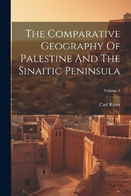 The Comparative Geography Of Palestine And The Sinaitic Peninsula; Volume 4 - Carl Ritter
