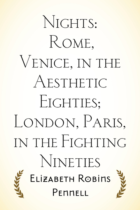 Nights: Rome, Venice, in the Aesthetic Eighties; London, Paris, in the Fighting Nineties -  Elizabeth Robins Pennell