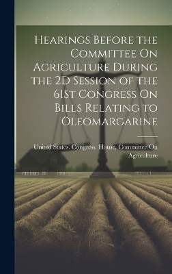 Hearings Before the Committee On Agriculture During the 2D Session of the 61St Congress On Bills Relating to Oleomargarine - 