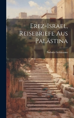 Erez-Israel, Reisebriefe aus Palästina - Nahum Goldmann