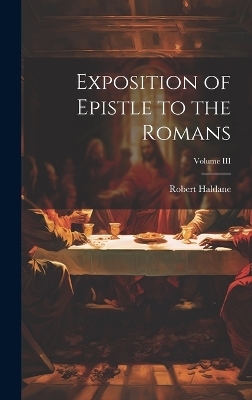 Exposition of Epistle to the Romans; Volume III - Robert Haldane