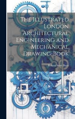 The Illustrated London Architectural Engineering and Mechanical Drawing-Book - Robert Scott Burn