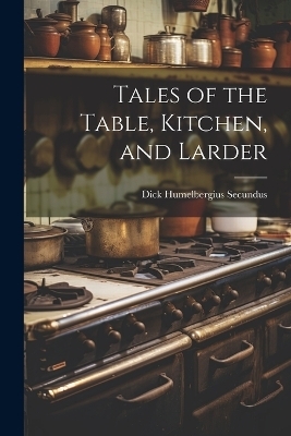 Tales of the Table, Kitchen, and Larder - Dick Humelbergius Secundus