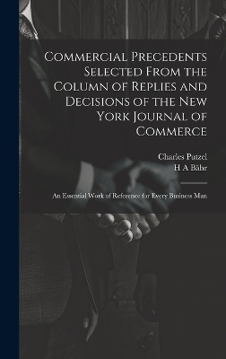 Commercial Precedents Selected From the Column of Replies and Decisions of the New York Journal of Commerce [electronic Resource] - Charles Putzel, H A Bähr