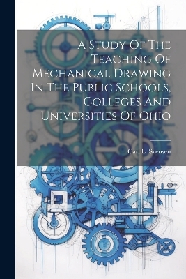A Study Of The Teaching Of Mechanical Drawing In The Public Schools, Colleges And Universities Of Ohio - 