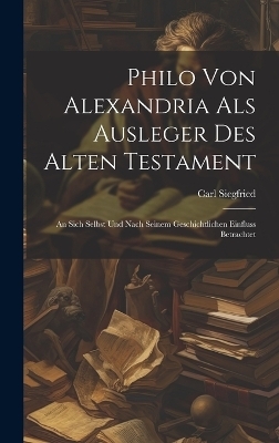 Philo Von Alexandria Als Ausleger Des Alten Testament - Carl Siegfried