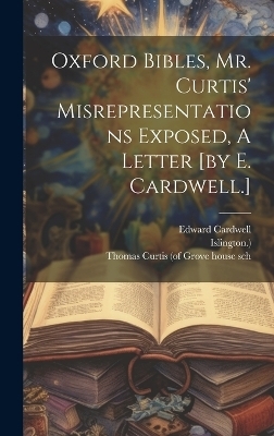 Oxford Bibles, Mr. Curtis' Misrepresentations Exposed, A Letter [by E. Cardwell.] - Edward Cardwell,  Islington )