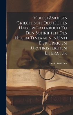 Vollständiges griechisch-deutsches Handwörterbuch zu den Schriften des Neuen Testaments und der übrigen urchristlichen Literatur - Erwin 1867-1920 Preuschen