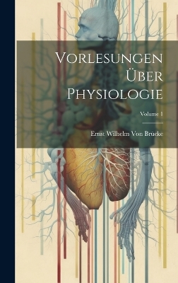 Vorlesungen Über Physiologie; Volume 1 - Ernst Wilhelm von Brücke