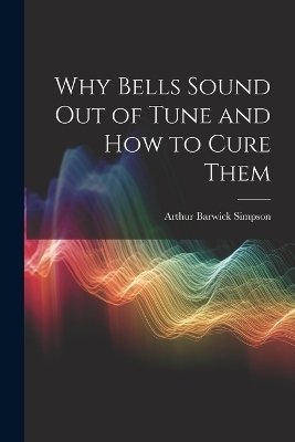 Why Bells Sound Out of Tune and How to Cure Them - Arthur Barwick Simpson