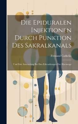 Die Epiduralen Injektionen Durch Punktion Des Sakralkanals - Fernand Cathelin