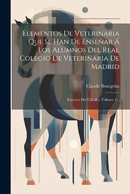 Elementos De Veterinaria Que Se Han De Enseñar Á Los Alumnos Del Real Colegio De Veterinaria De Madrid - Claude Bourgelat