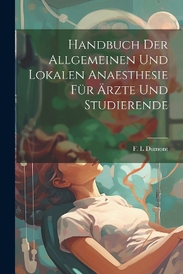 Handbuch Der Allgemeinen Und Lokalen Anaesthesie Für Ärzte Und Studierende - Dumont F L