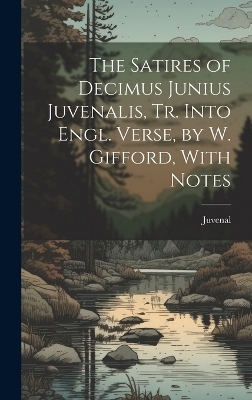 The Satires of Decimus Junius Juvenalis, Tr. Into Engl. Verse, by W. Gifford, With Notes -  Juvenal