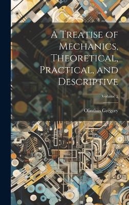 A Treatise of Mechanics, Theoretical, Practical, and Descriptive; Volume 2 - Olinthus Gregory