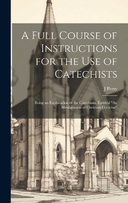 A Full Course of Instructions for the use of Catechists - J 1804-1860 Perry