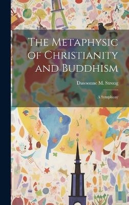 The Metaphysic of Christianity and Buddhism - Dawsonne M Strong