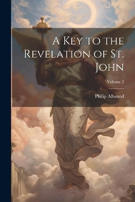 A Key to the Revelation of St. John; Volume 2 - Philip Allwood