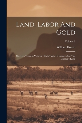 Land, Labor And Gold - William Howitt