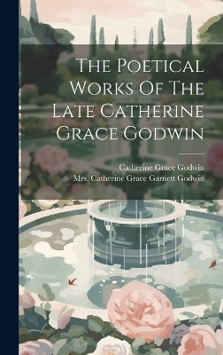 The Poetical Works Of The Late Catherine Grace Godwin - Catherine Grace Godwin