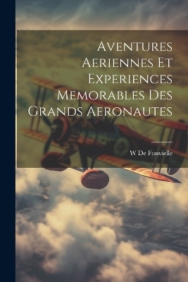 Aventures Aeriennes Et Experiences Memorables Des Grands Aeronautes - Wildrid De Fonvielle