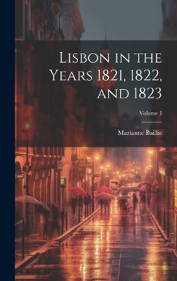 Lisbon in the Years 1821, 1822, and 1823; Volume 1 - Marianne Baillie