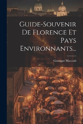 Guide-souvenir De Florence Et Pays Environnants... - Giuseppe Marcotti