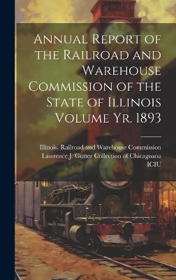 Annual Report of the Railroad and Warehouse Commission of the State of Illinois Volume yr. 1893 - 