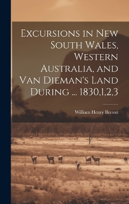 Excursions in New South Wales, Western Australia, and Van Dieman's Land During ... 1830,1,2,3 - William Henry Breton