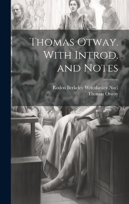 Thomas Otway. With Introd. and Notes - Roden Berkeley Wriothesley Noel, Thomas Otway