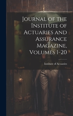 Journal of the Institute of Actuaries and Assurance Magazine, Volumes 1-20 - 