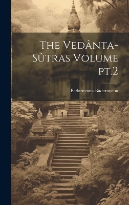 The Vedânta-sûtras Volume pt.2 - Badarayana Badarayana