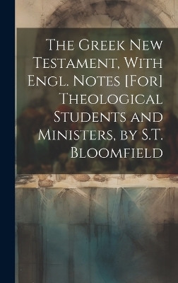The Greek New Testament, With Engl. Notes [For] Theological Students and Ministers, by S.T. Bloomfield -  Anonymous