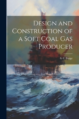 Design and Construction of a Soft Coal gas Producer - G C Burge