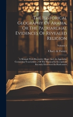 The Historical Geography Of Arabia, Or The Patriarchal Evidences Of Revealed Religion - Charl De Forster